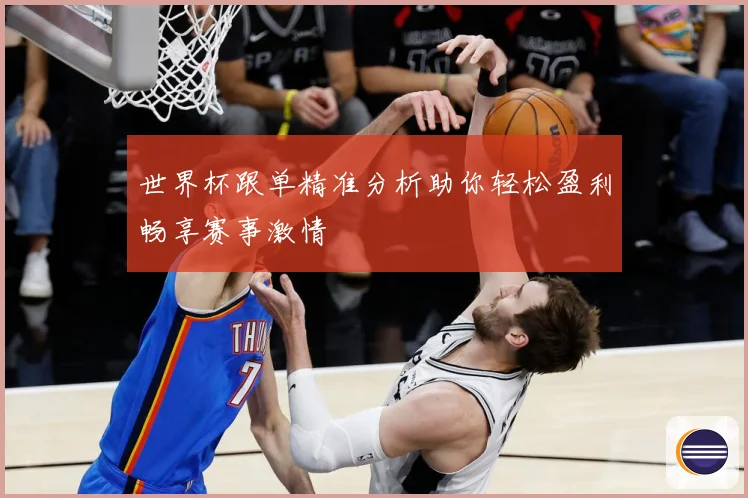 世界杯跟单精准分析助你轻松盈利畅享赛事激情
