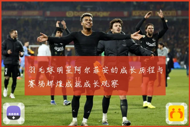羽毛球明星阿尔菲安的成长历程与赛场辉煌成就成长观察