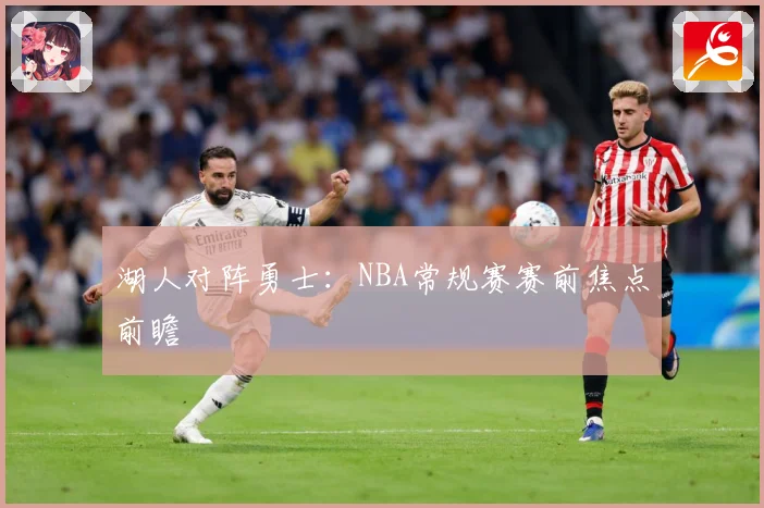 湖人对阵勇士：NBA常规赛赛前焦点前瞻