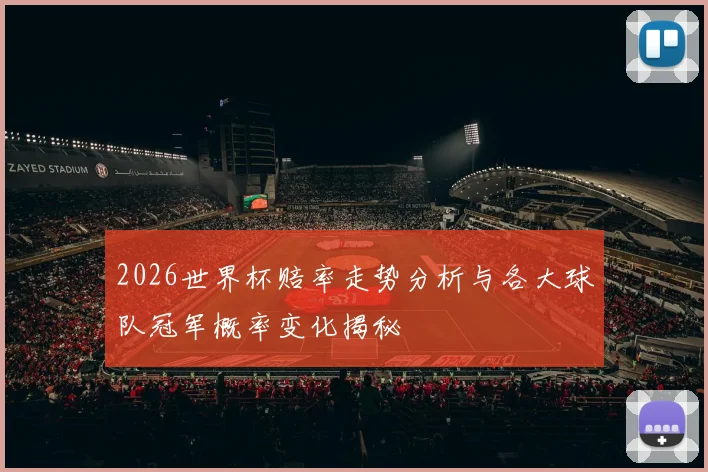 2026世界杯赔率走势分析与各大球队冠军概率变化揭秘