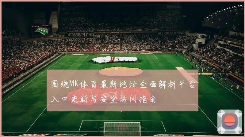 围绕MK体育最新地址全面解析平台入口更新与安全访问指南