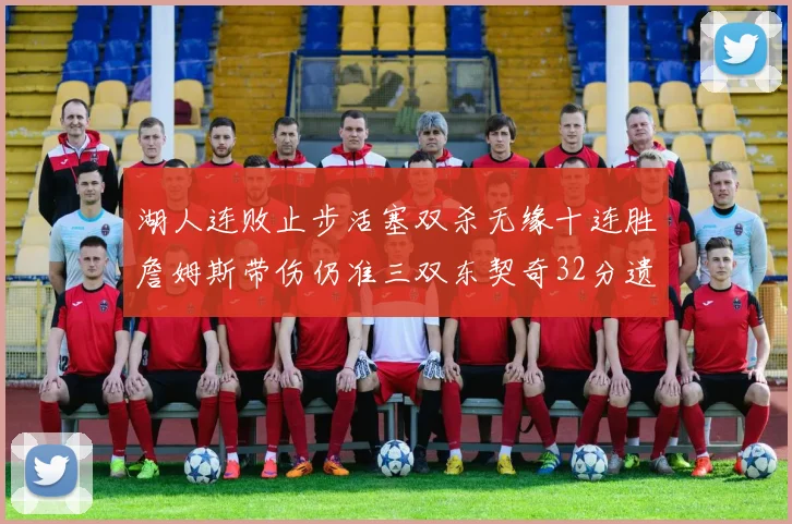 湖人连败止步活塞双杀无缘十连胜詹姆斯带伤仍准三双东契奇32分遗憾收官