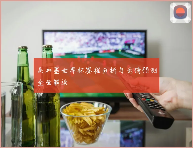 美加墨世界杯赛程分析与竞猜预测全面解读