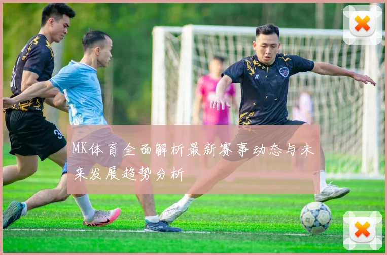 MK体育全面解析最新赛事动态与未来发展趋势分析