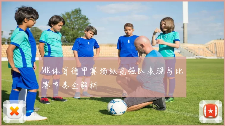 MK体育德甲赛场纵览强队表现与比赛节奏全解析