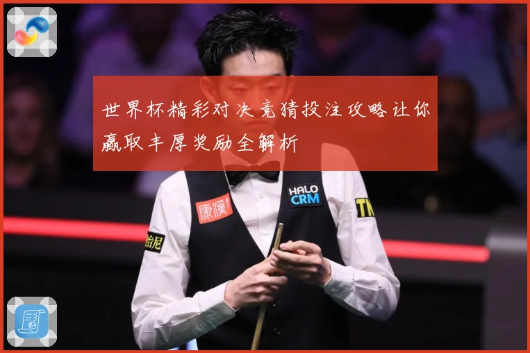世界杯精彩对决竞猜投注攻略让你赢取丰厚奖励全解析