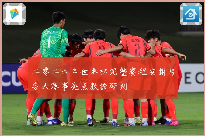 二零二六年世界杯完整赛程安排与各大赛事亮点数据研判