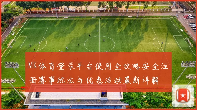 MK体育登录平台使用全攻略安全注册赛事玩法与优惠活动最新详解