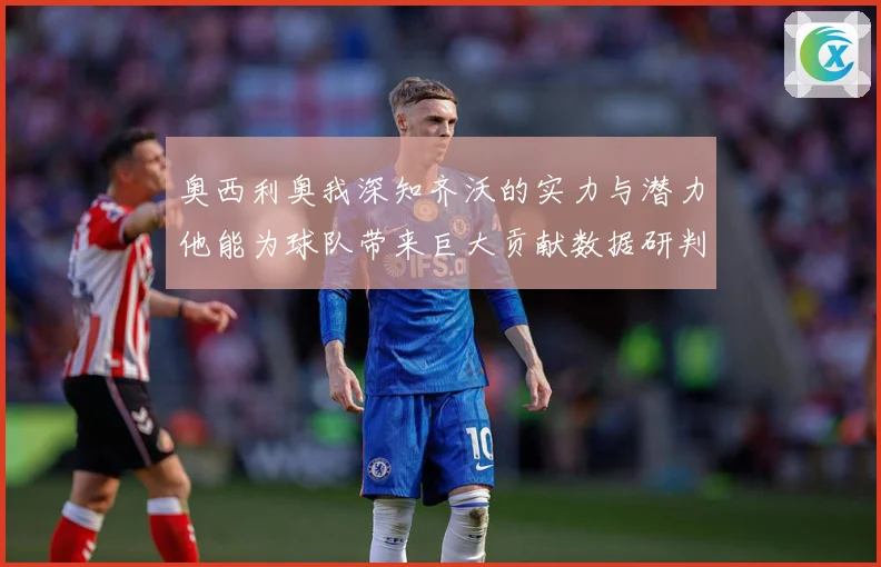 奥西利奥我深知齐沃的实力与潜力他能为球队带来巨大贡献数据研判