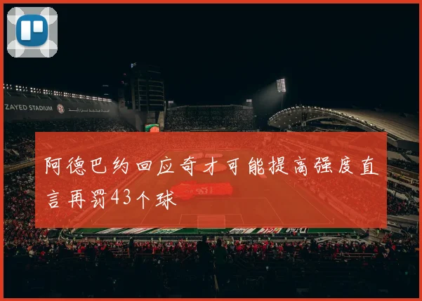 阿德巴约回应奇才可能提高强度直言再罚43个球