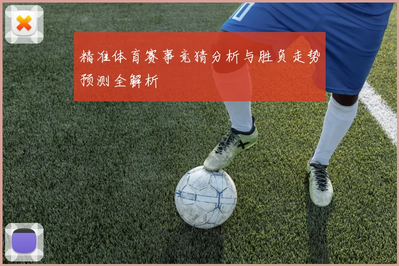 精准体育赛事竞猜分析与胜负走势预测全解析
