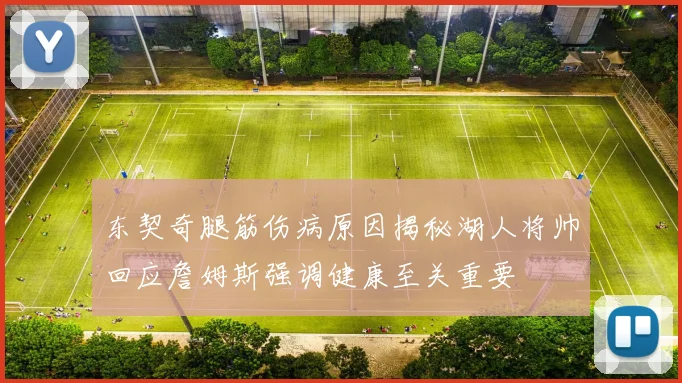 东契奇腿筋伤病原因揭秘湖人将帅回应詹姆斯强调健康至关重要