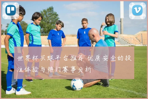 世界杯买球平台推荐 优质安全的投注体验与热门赛事分析