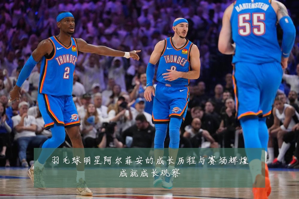 羽毛球明星阿尔菲安的成长历程与赛场辉煌成就成长观察