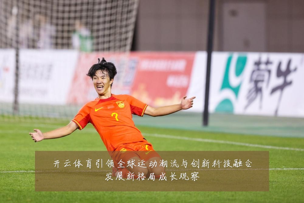 开云体育引领全球运动潮流与创新科技融合发展新格局成长观察