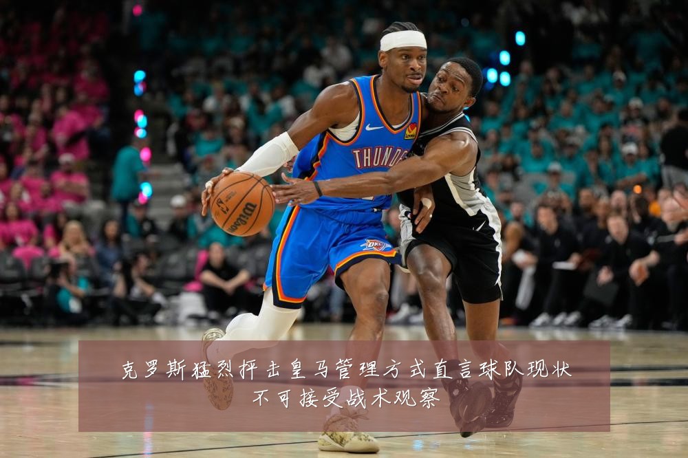 克罗斯猛烈抨击皇马管理方式直言球队现状不可接受战术观察